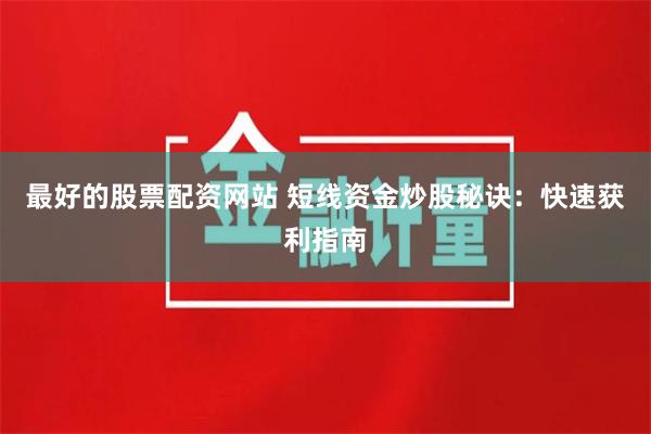 最好的股票配资网站 短线资金炒股秘诀：快速获利指南