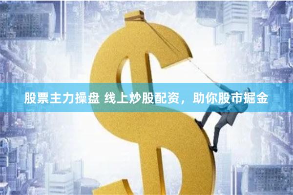 股票主力操盘 线上炒股配资，助你股市掘金