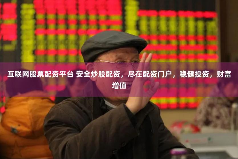 互联网股票配资平台 安全炒股配资，尽在配资门户，稳健投资，财富增值