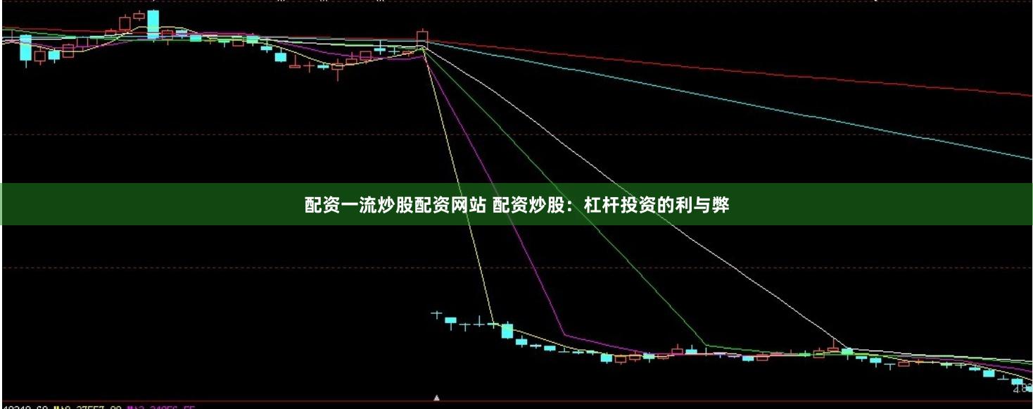 配资一流炒股配资网站 配资炒股：杠杆投资的利与弊