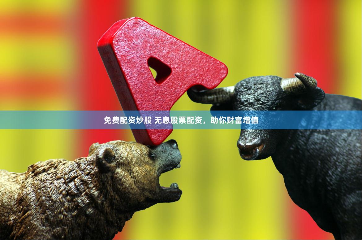 免费配资炒股 无息股票配资，助你财富增值