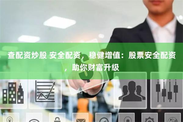 查配资炒股 安全配资，稳健增值：股票安全配资，助你财富升级