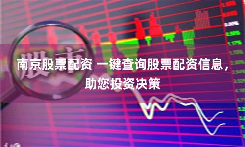 南京股票配资 一键查询股票配资信息，助您投资决策