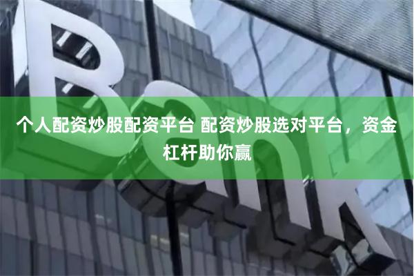 个人配资炒股配资平台 配资炒股选对平台，资金杠杆助你赢