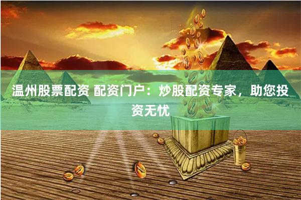 温州股票配资 配资门户：炒股配资专家，助您投资无忧
