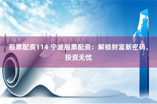 股票配资114 宁波股票配资：解锁财富新密码，投资无忧