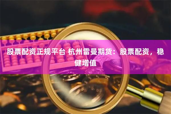 股票配资正规平台 杭州雷曼期货：股票配资，稳健增值