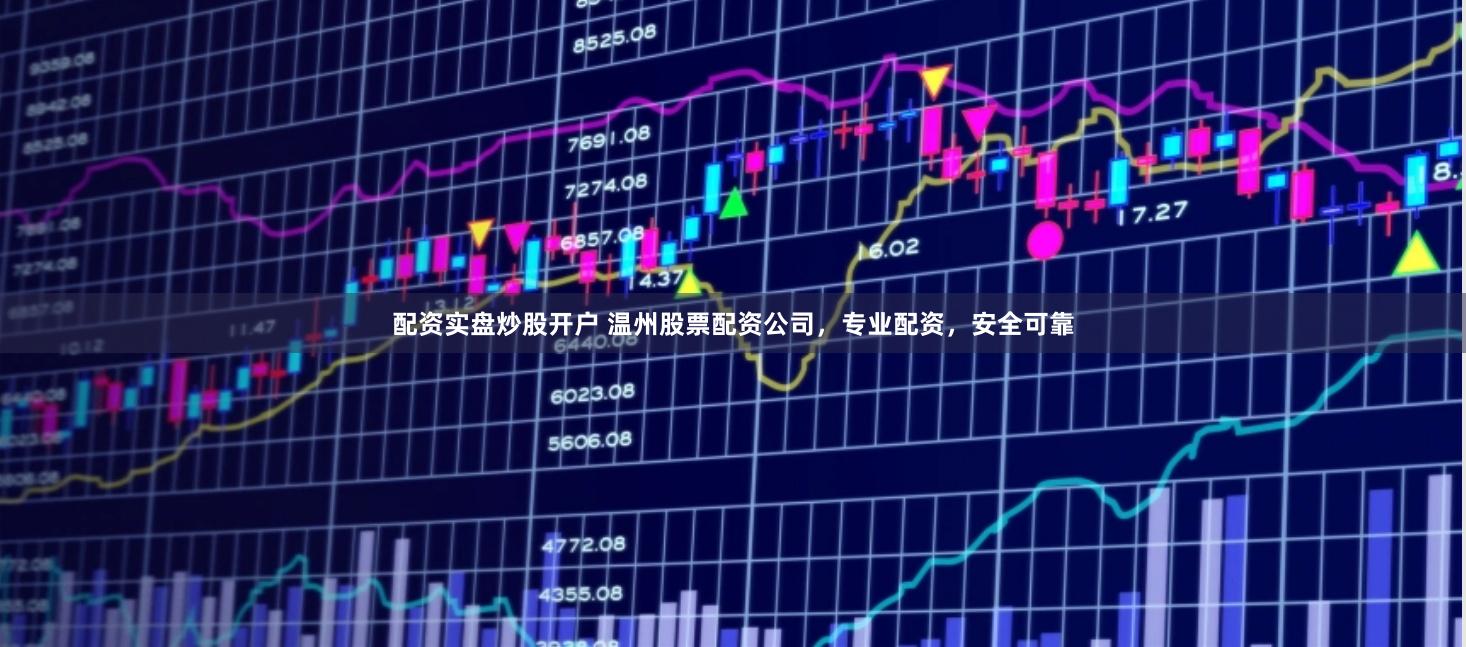 配资实盘炒股开户 温州股票配资公司，专业配资，安全可靠