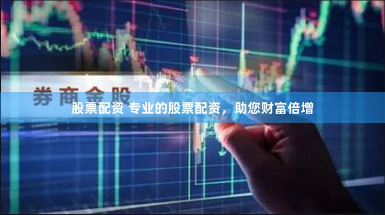 股票配资 专业的股票配资，助您财富倍增