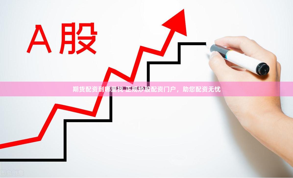 期货配资到哪里找 正规炒股配资门户，助您配资无忧
