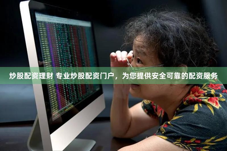 炒股配资理财 专业炒股配资门户，为您提供安全可靠的配资服务