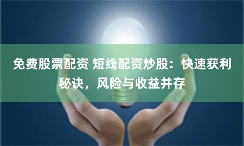 免费股票配资 短线配资炒股：快速获利秘诀，风险与收益并存