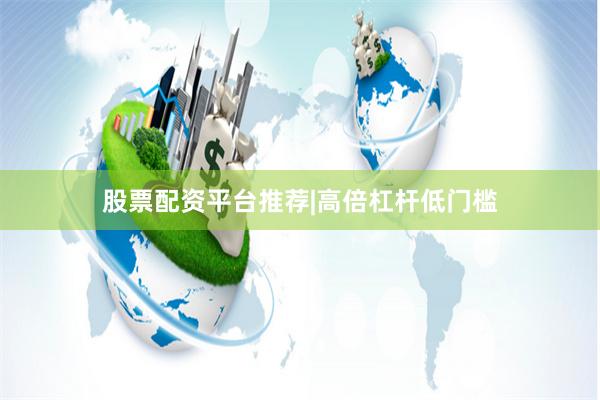 股票配资平台推荐|高倍杠杆低门槛