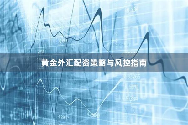 黄金外汇配资策略与风控指南