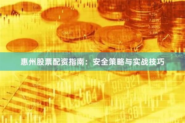 惠州股票配资指南：安全策略与实战技巧