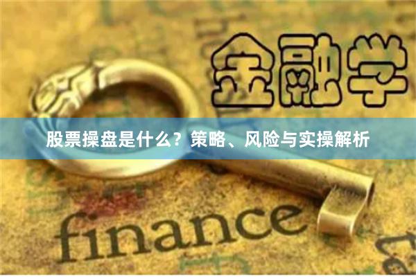 股票操盘是什么？策略、风险与实操解析
