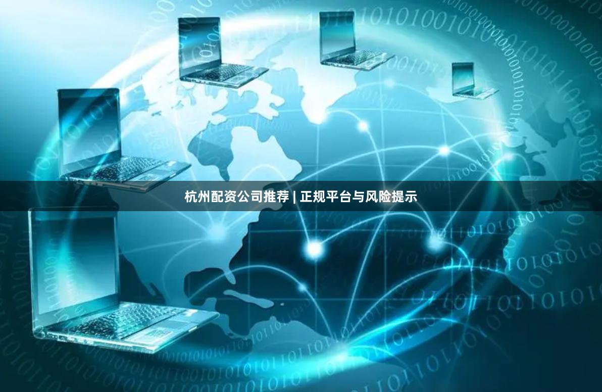 杭州配资公司推荐 | 正规平台与风险提示