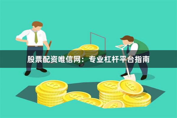 股票配资唯信网：专业杠杆平台指南