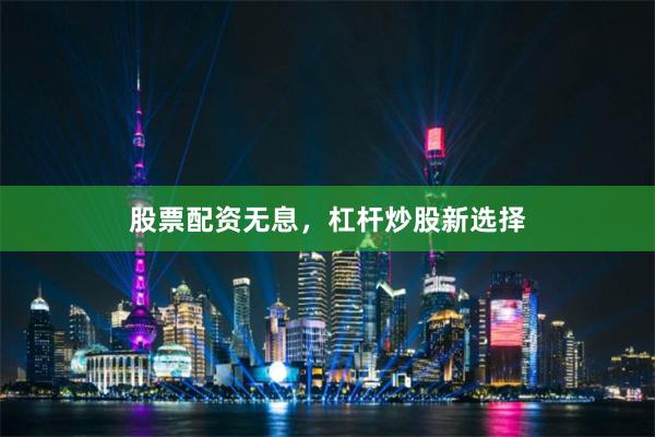 股票配资无息，杠杆炒股新选择